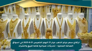 ارتفاع سعر جرام الذهب عيار 21 اليوم الخميس 21-8-2025 في أسواق الصاغة المحلية – تحديثات صباحية هامة للبيع والشراء